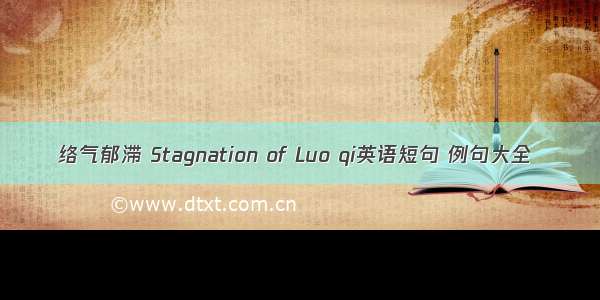 络气郁滞 Stagnation of Luo qi英语短句 例句大全