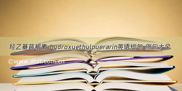 羟乙基葛根素 hydroxyethylpuerarin英语短句 例句大全