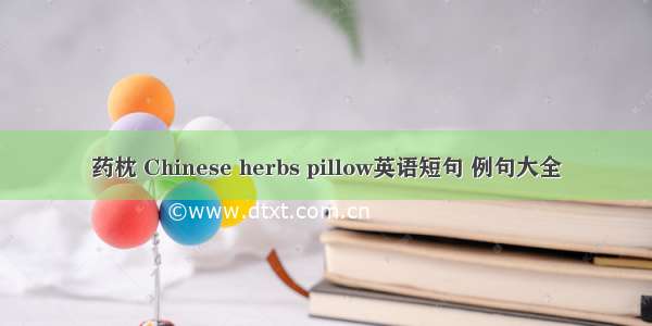 药枕 Chinese herbs pillow英语短句 例句大全