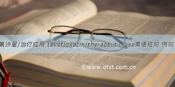 左氧氟沙星/治疗应用 Levofloxacin/therapeutic use英语短句 例句大全