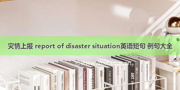 灾情上报 report of disaster situation英语短句 例句大全