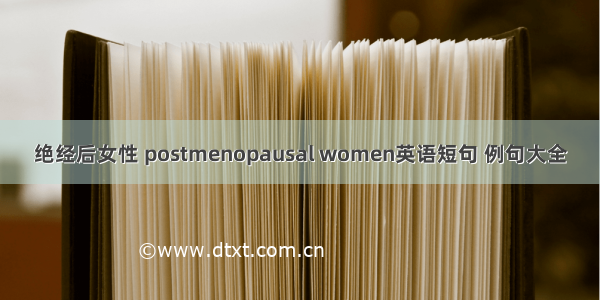 绝经后女性 postmenopausal women英语短句 例句大全