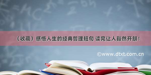 （收藏）感悟人生的经典哲理短句 读完让人豁然开朗！