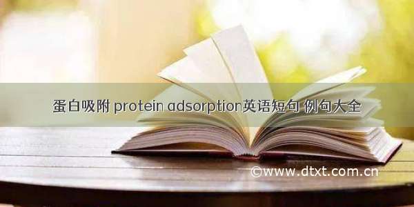 蛋白吸附 protein adsorption英语短句 例句大全