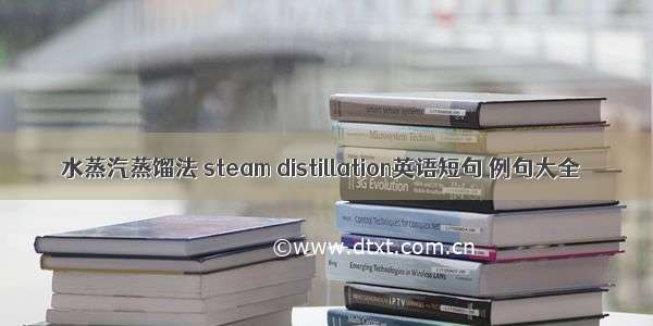 水蒸汽蒸馏法 steam distillation英语短句 例句大全