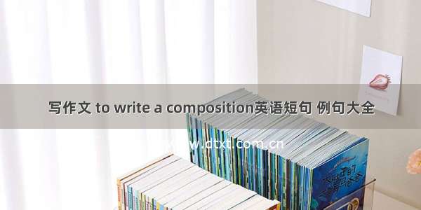 写作文 to write a composition英语短句 例句大全