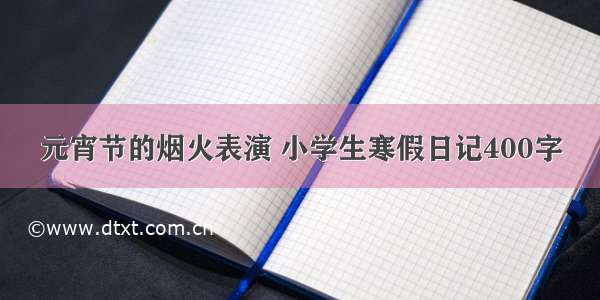 元宵节的烟火表演 小学生寒假日记400字