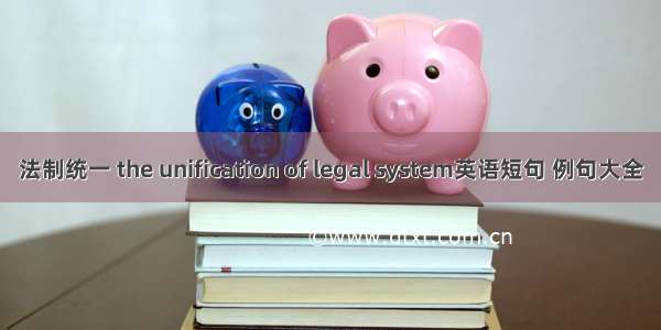 法制统一 the unification of legal system英语短句 例句大全