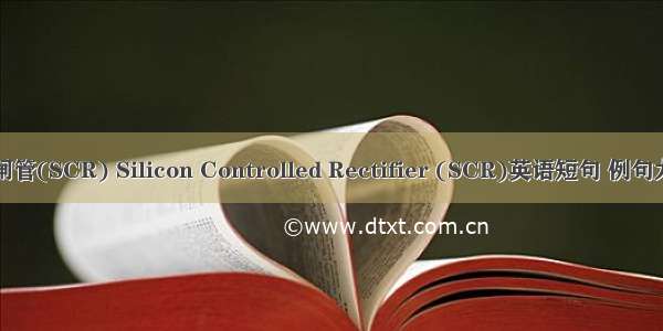 晶闸管(SCR) Silicon Controlled Rectifier (SCR)英语短句 例句大全