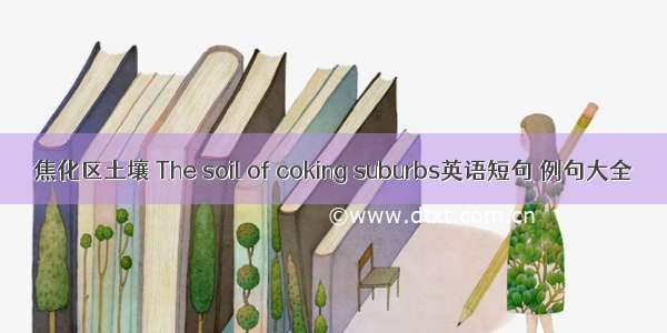 焦化区土壤 The soil of coking suburbs英语短句 例句大全