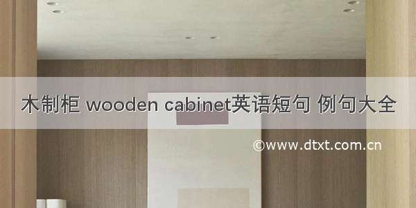 木制柜 wooden cabinet英语短句 例句大全