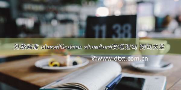 分级标准 classification standard英语短句 例句大全