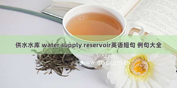 供水水库 water supply reservoir英语短句 例句大全