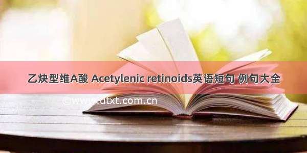 乙炔型维A酸 Acetylenic retinoids英语短句 例句大全