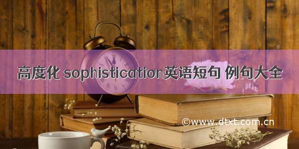 高度化 sophistication英语短句 例句大全